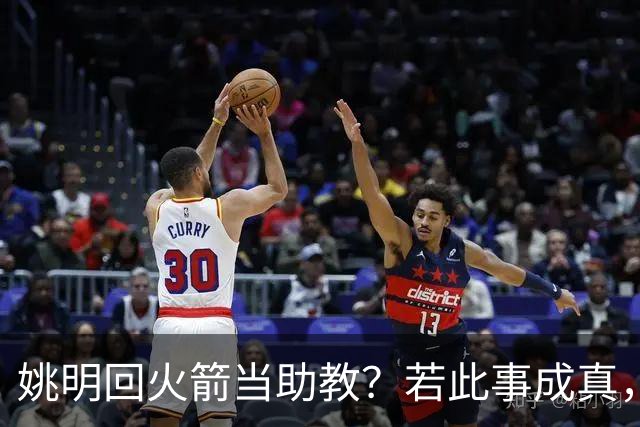 姚明回火箭当助教？若此事成真，那将成为最重磅的一次回归！